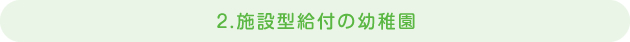 2 施設型給付の幼稚園